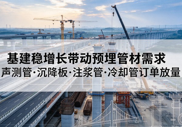 椒江基建稳增长带动预埋监测管材需求，声测管、沉降板、注浆管订单持续放量